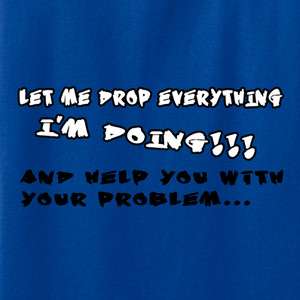Let me drop everything and help you T Shirt Funny TGIF  
