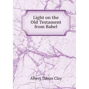  Light on the Old Testament from Babel Albert Tobias Clay Books