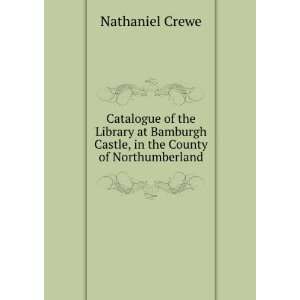   Castle, in the County of Northumberland Nathaniel Crewe Books