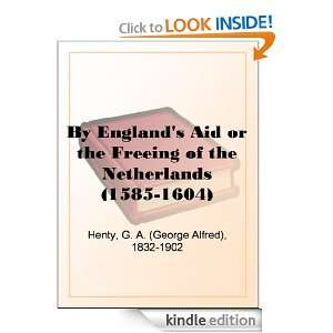 By Englands Aid or the Freeing of the Netherlands (1585 1604) G. A 