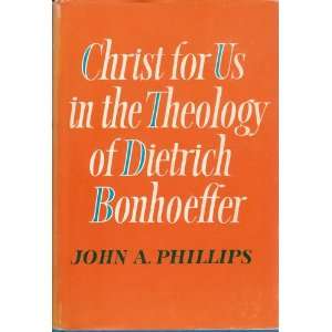   for Us in the Theology of Dietrich Bonhoeffer John A. Phillips Books