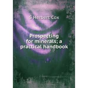   Prospecting for minerals; a practical handbook S Herbert Cox Books