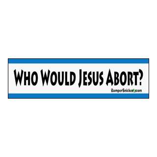  Who Would Jesus Abort?   bumper stickers (Medium 10x2.8 in 