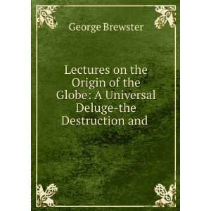   Universal Deluge the Destruction and . George Brewster Books