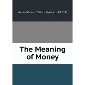   Meaning of Money Withers, Hartley , 1867 1950 Hartley Withers  Books