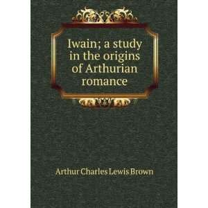   in the origins of Arthurian romance Arthur Charles Lewis Brown Books