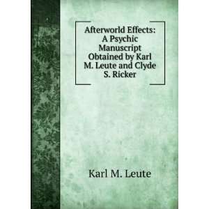 Afterworld Effects A Psychic Manuscript Obtained by Karl M. Leute and 