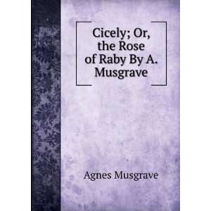    Cicely; Or, the Rose of Raby By A. Musgrave. Agnes Musgrave Books