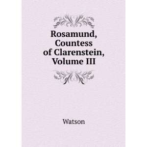    Rosamund, Countess of Clarenstein, Volume III Watson Books