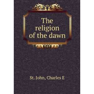  The religion of the dawn Charles E St. John Books