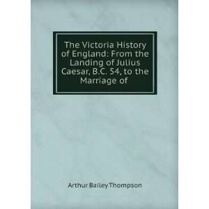   Caesar, B.C. 54, to the Marriage of . Arthur Bailey Thompson Books