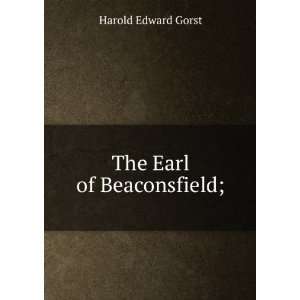  The Earl of Beaconsfield; Harold Edward Gorst Books