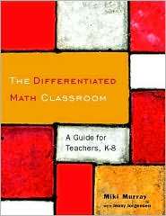 The Differentiated Math Classroom A Guide for Teachers, K 8 