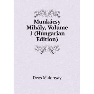  MunkÃ¡csy MihÃ¡ly, Volume 1 (Hungarian Edition) Dezs 