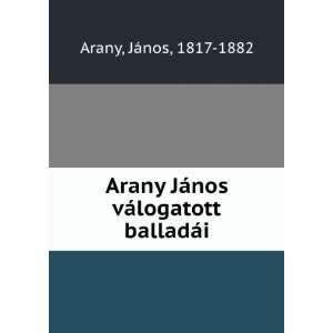   Arany JÃ¡nos vÃ¡logatott balladÃ¡i JÃ¡nos, 1817 1882 Arany