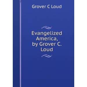    Evangelized America, by Grover C. Loud Grover C Loud Books