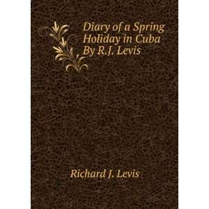  Diary of a Spring Holiday in Cuba By R.J. Levis. Richard 
