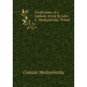  Confessions of a Catholic priest by bÃ¡rÃ³ C. MednyÃ 