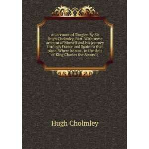   was . in the time of King Charles the Second; . Hugh Cholmley Books