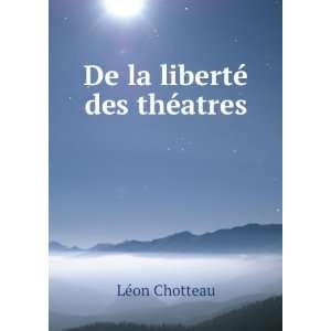  De la libertÃ© des thÃ©atres LÃ©on Chotteau Books