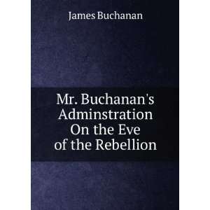   Adminstration On the Eve of the Rebellion James Buchanan Books