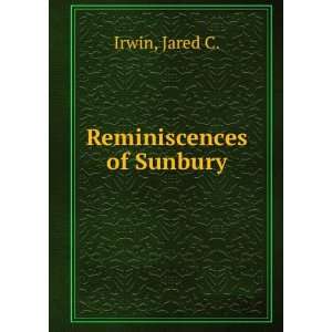  Reminiscences of Sunbury Jared C. Irwin Books