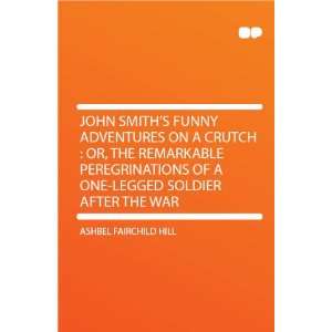  John Smiths Funny Adventures on a Crutch  Or, the 