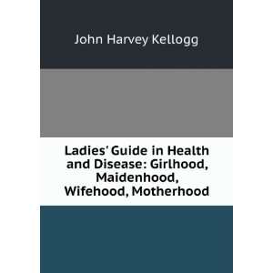   Girlhood, Maidenhood, Wifehood, Motherhood John Harvey Kellogg Books