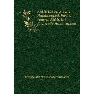  to the Physically Handicapped, Part 7, Federal Aid to the Physically 