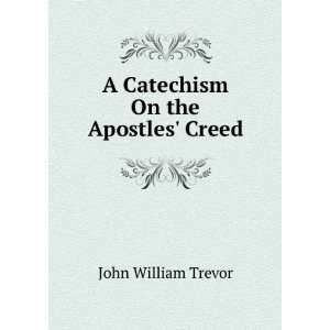    A Catechism On the Apostles Creed John William Trevor Books