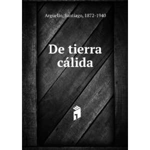    De tierra cÃ¡lida Santiago, 1872 1940 ArgÃ¼ello Books