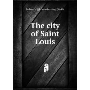   The city of Saint Louis Mahlon M.] [from old catalog] [Yeakle Books