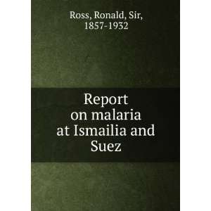   on malaria at Ismailia and Suez Ronald, Sir, 1857 1932 Ross Books