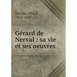   de Nerval  sa vie et ses oeuvres Alfred, 1825 1867 Delvau Books