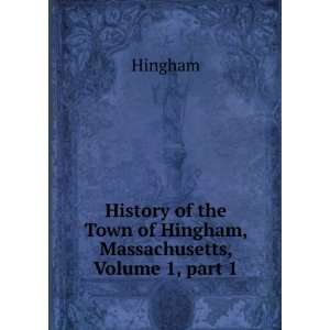   Town of Hingham, Massachusetts, Volume 1,Â part 1 Hingham Books