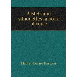   Pastels and silhouettes; a book of verse Mable Holmes Parsons Books