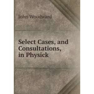  Select Cases, and Consultations, in Physick John Woodward Books
