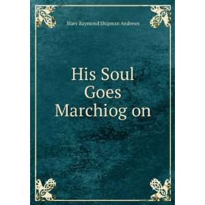    His Soul Goes Marchiog on Mary Raymond Shipman Andrews Books