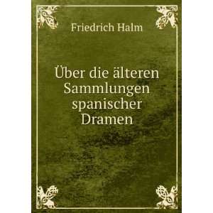   ber die Ã¤lteren Sammlungen spanischer Dramen Friedrich Halm Books