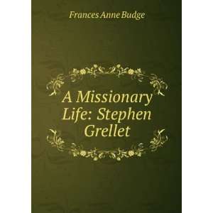    A Missionary Life Stephen Grellet Frances Anne Budge Books