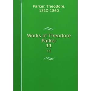    Works of Theodore Parker. 11 Theodore, 1810 1860 Parker Books