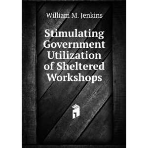   Utilization of Sheltered Workshops William M. Jenkins Books