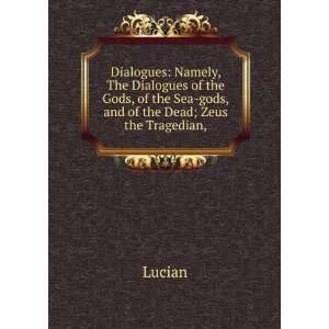   of the Sea gods, and of the Dead; Zeus the Tragedian, Lucian Books