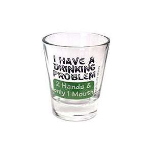  I HAVE A DRINKING PROBLEM 2 HANDS 1 MOUTH Shot Glass 
