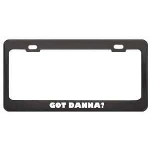 Got Danna? Girl Name Black Metal License Plate Frame Holder Border Tag