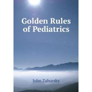 Golden Rules of Pediatrics Aphorisms, Observations, and Precepts On 