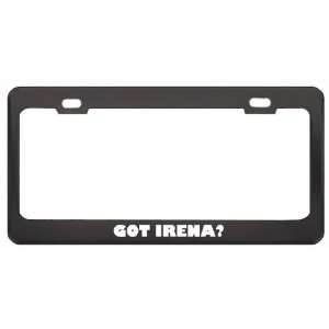 Got Irena? Girl Name Black Metal License Plate Frame Holder Border Tag