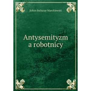    Antysemityzm a robotnicy Julian Baltazar Marchlewski Books