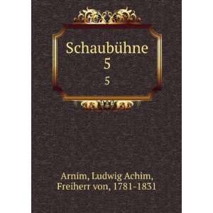  SchaubÃ¼hne. 5 Ludwig Achim, Freiherr von, 1781 1831 