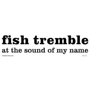  Fish tremble at the sound of my name 